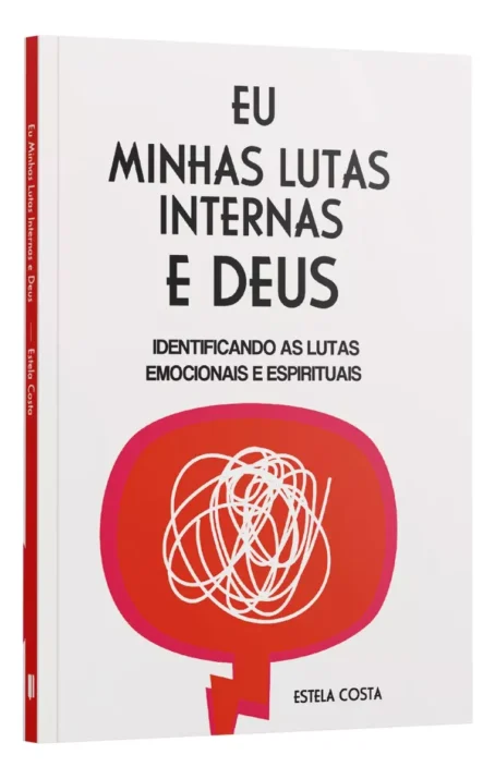 Eu, Minhas Lutas Internas E Deus - Identificando As Lutas Emocionais E Espirituais - Estela Costa